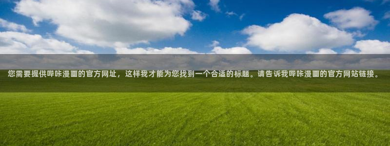 贝勒漫画在线观看周期表：您需要提供哔咔漫画的官方网址，这样我才能为您找到一个合适的标题。请告诉我哔咔漫画的官方网站链接。