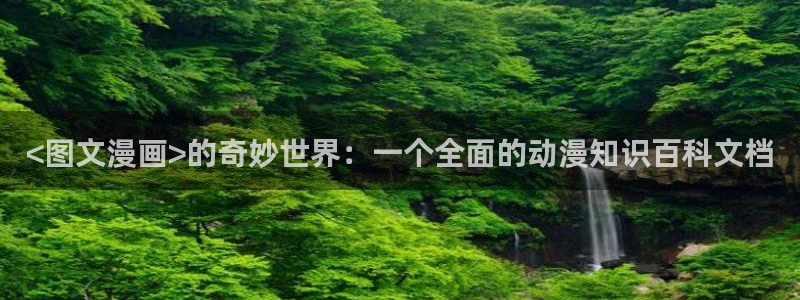 贝勒漫画(免费)：<图文漫画>的奇妙世界：一个全面的动漫知识百科文档
