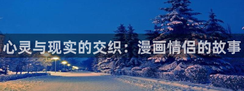 贝勒漫画官：心灵与现实的交织：漫画情侣的故事