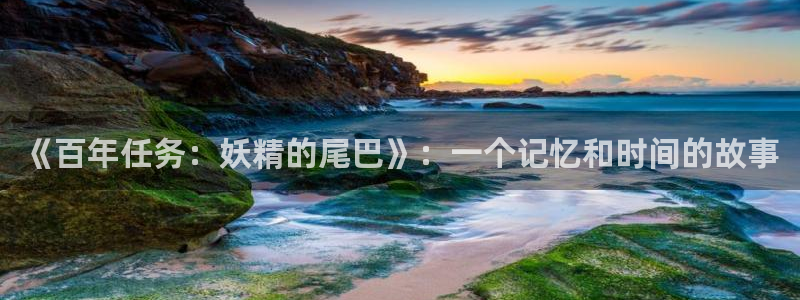 贝勒漫画在线观看免费：《百年任务：妖精的尾巴》：一个记忆和时间的故事